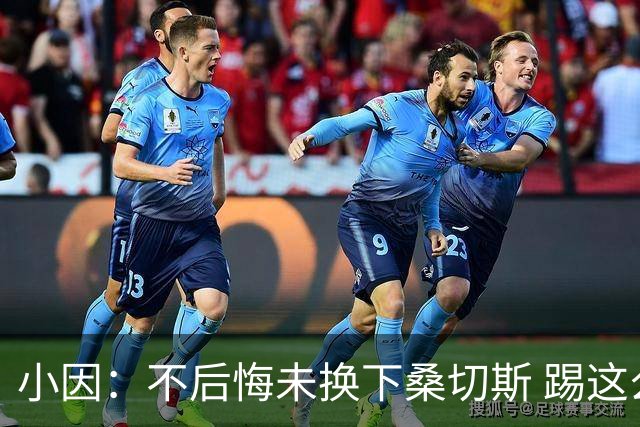 小因：不后悔未换下桑切斯 踢这么好被淘汰太遗憾