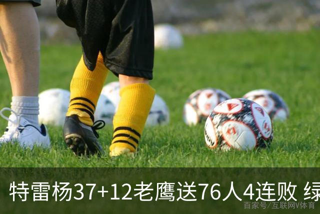 特雷杨37+12老鹰送76人4连败 绿军送奇才5连败