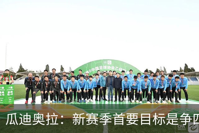 瓜迪奥拉：新赛季首要目标是争四