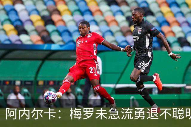 阿内尔卡：梅罗未急流勇退不聪明 我32岁都去中国了